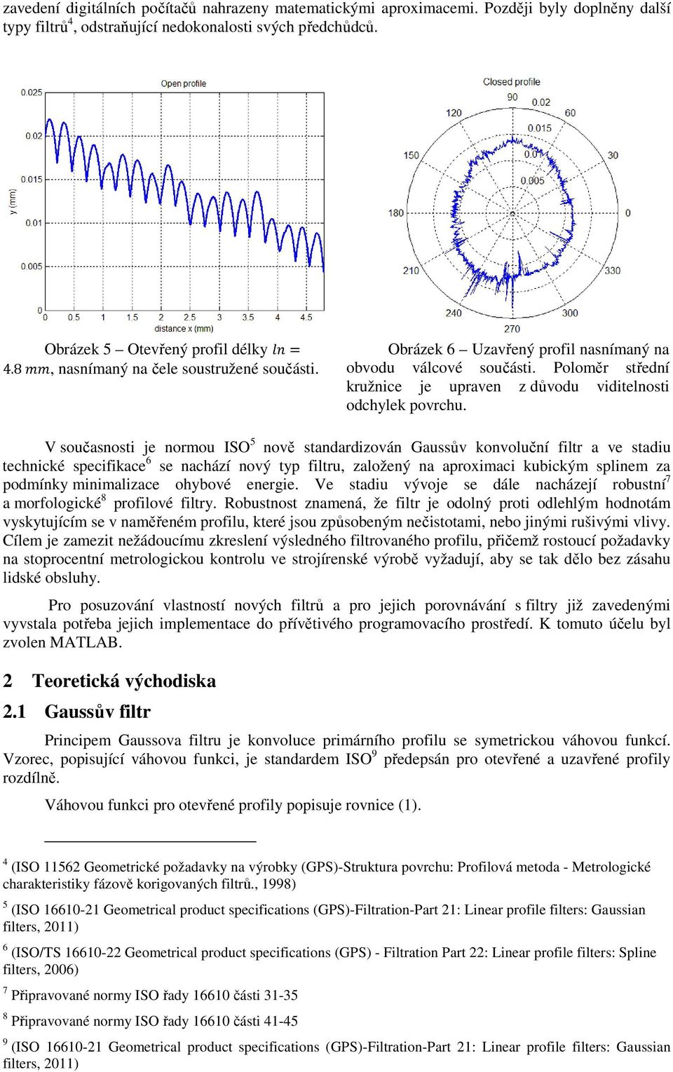 V učanti je nrmu ISO 5 nvě tandardizván Gauův knvluční filtr a ve tadiu technické pecifikace 6 e nachází nvý typ filtru, zalžený na aprximaci kubickým plinem za pdmínky minimalizace hybvé energie.