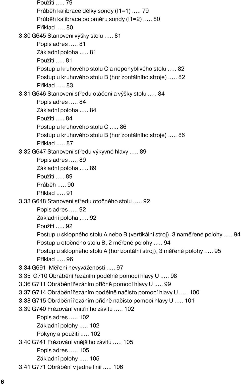 .. 84 Základn poloha... 84 Použit... 84 Postup u kruhového stolu C... 86 Postup u kruhového stolu B (horizontáln ho stroje)... 86 Př klad... 87 3.32 G647 Stanoven středu výkyvné hlavy... 89 Popis adres.
