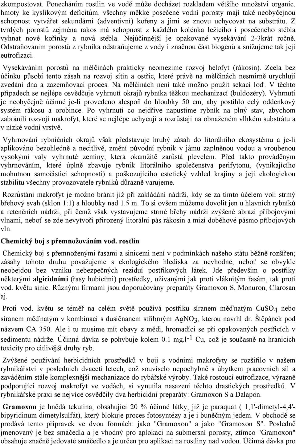 Z tvrdých porostů zejména rakos má schopnost z každého kolénka ležícího i posečeného stébla vyhnat nové kořínky a nová stébla. Nejúčinnější je opakované vysekávání 2-3krát ročně.