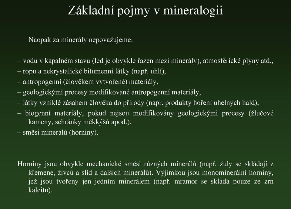 produkty hoření uhelných hald), biogenní materiály, pokud nejsou modifikovány geologickými procesy (žlučové kameny, schránky měkkýšů apod.), směsi minerálů (horniny).