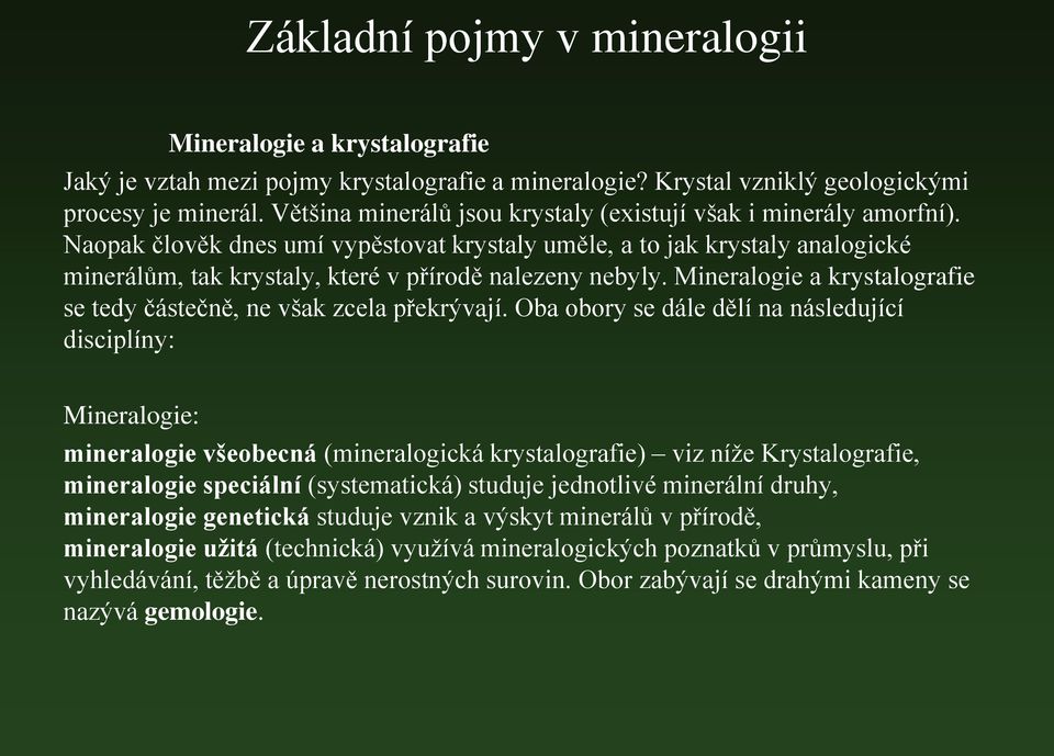 Naopak člověk dnes umí vypěstovat krystaly uměle, a to jak krystaly analogické minerálům, tak krystaly, které v přírodě nalezeny nebyly.