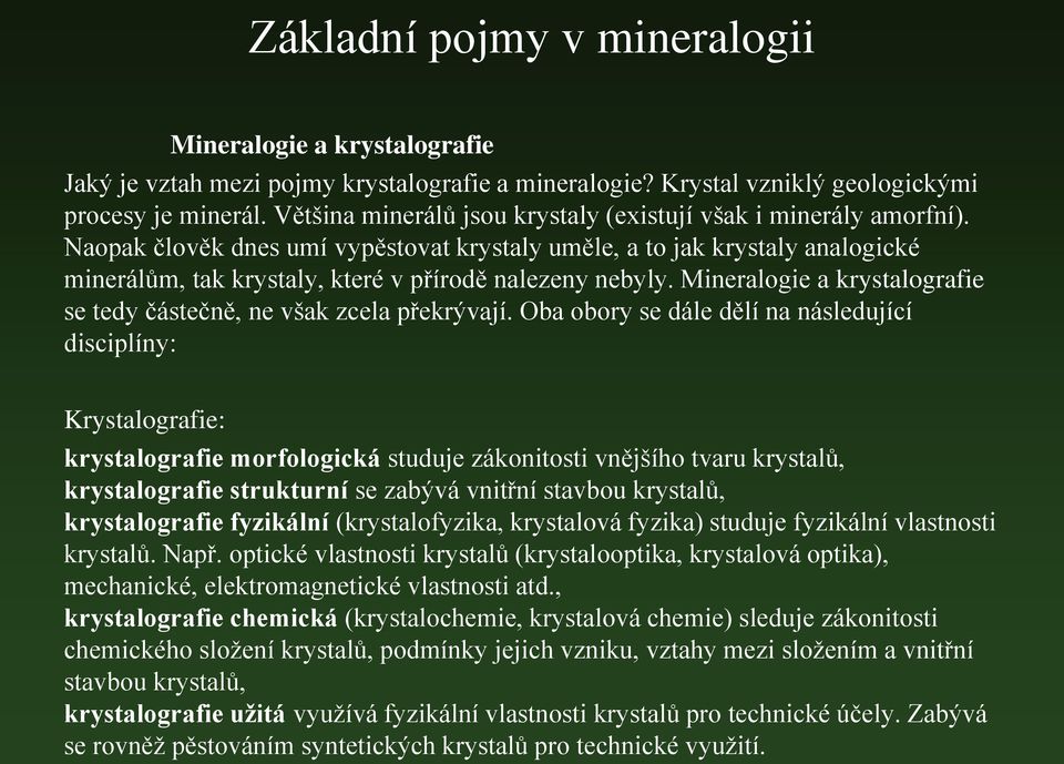 Naopak člověk dnes umí vypěstovat krystaly uměle, a to jak krystaly analogické minerálům, tak krystaly, které v přírodě nalezeny nebyly.
