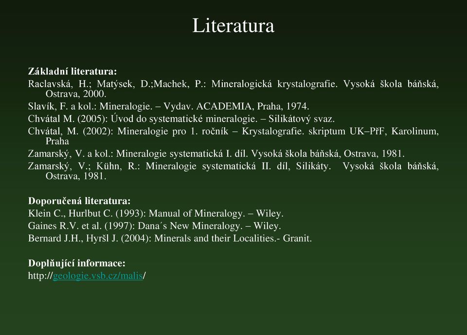 : Mineralogie systematická I. díl. Vysoká škola báňská, Ostrava, 1981. Zamarský, V.; Kühn, R.: Mineralogie systematická II. díl, Silikáty. Vysoká škola báňská, Ostrava, 1981. Doporučená literatura: Klein C.