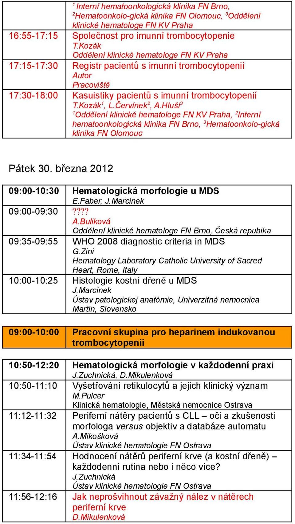 Hluší 3 1 Oddělení klinické hematologe FN KV Praha, 2 Interní hematoonkologická klinika FN Brno, 3 Hematoonkolo-gická klinika FN Olomouc Pátek 3. března 212 9:-1:3 Hematologická morfologie u MDS E.