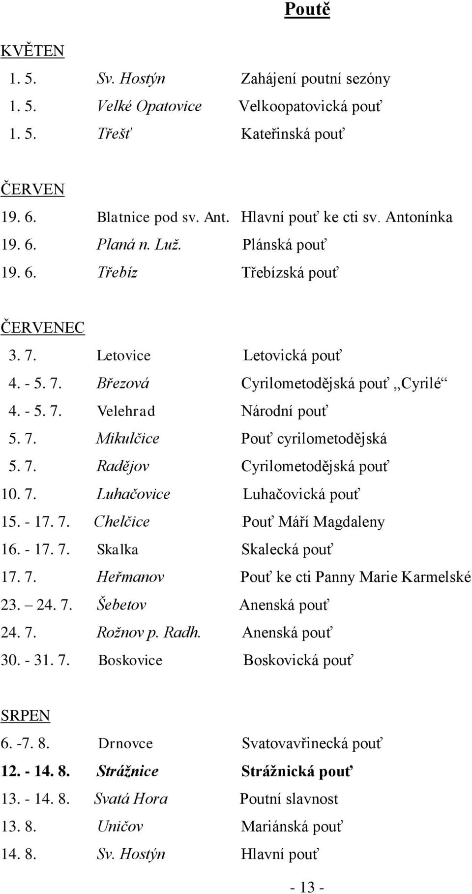 7. Radějov Cyrilometodějská pouť 10. 7. Luhačovice Luhačovická pouť 15. - 17. 7. Chelčice Pouť Máří Magdaleny 16. - 17. 7. Skalka Skalecká pouť 17. 7. Heřmanov Pouť ke cti Panny Marie Karmelské 23.