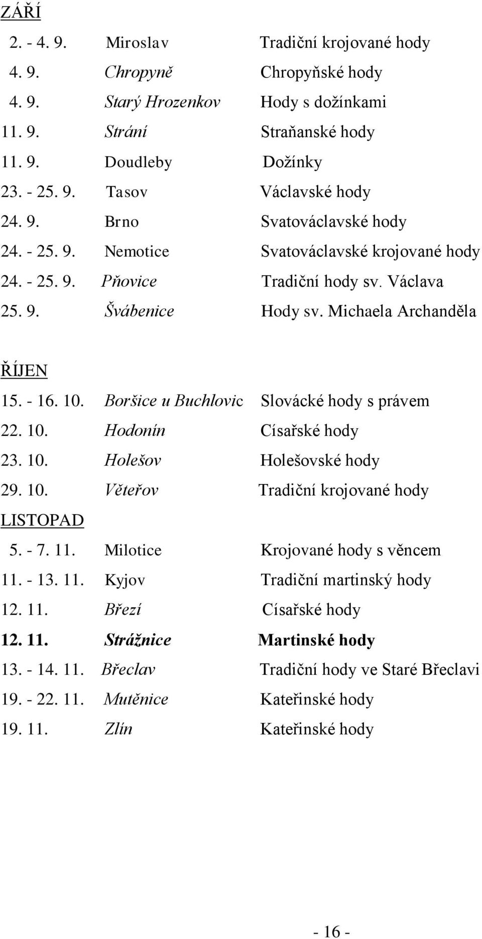 Boršice u Buchlovic Slovácké hody s právem 22. 10. Hodonín Císařské hody 23. 10. Holešov Holešovské hody 29. 10. Věteřov Tradiční krojované hody LISTOPAD 5. - 7. 11.