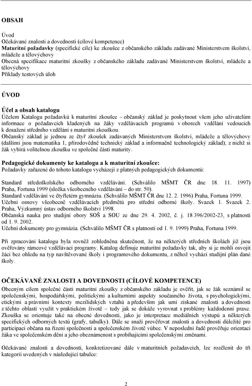 zkoušce občanský základ je poskytnout všem jeho uživatelům informace o požadavcích kladených na žáky vzdělávacích programů v oborech vzdělání vedoucích k dosažení středního vzdělání s maturitní