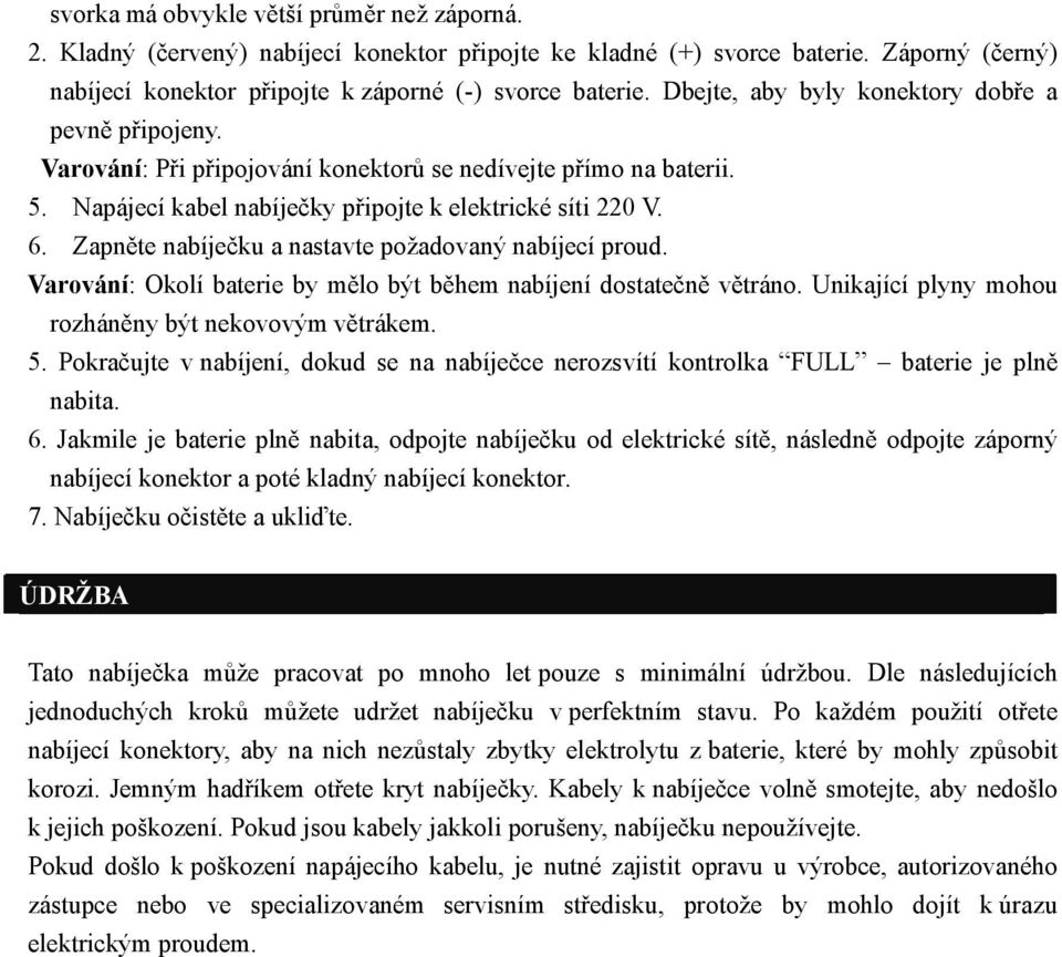 Zapněte nabíječku a nastavte požadovaný nabíjecí proud. Varování: Okolí baterie by mělo být během nabíjení dostatečně větráno. Unikající plyny mohou rozháněny být nekovovým větrákem. 5.