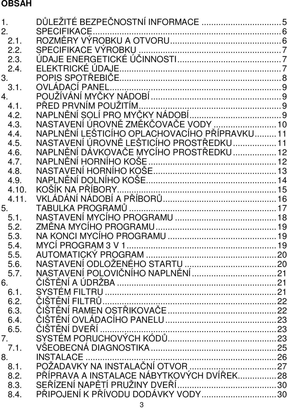 ..11 4.5. NASTAVENÍ ÚROVNĚ LEŠTICÍHO PROSTŘEDKU...11 4.6. NAPLNĚNÍ DÁVKOVAČE MYCÍHO PROSTŘEDKU...12 4.7. NAPLNĚNÍ HORNÍHO KOŠE...12 4.8. NASTAVENÍ HORNÍHO KOŠE...13 4.9. NAPLNĚNÍ DOLNÍHO KOŠE...14 4.