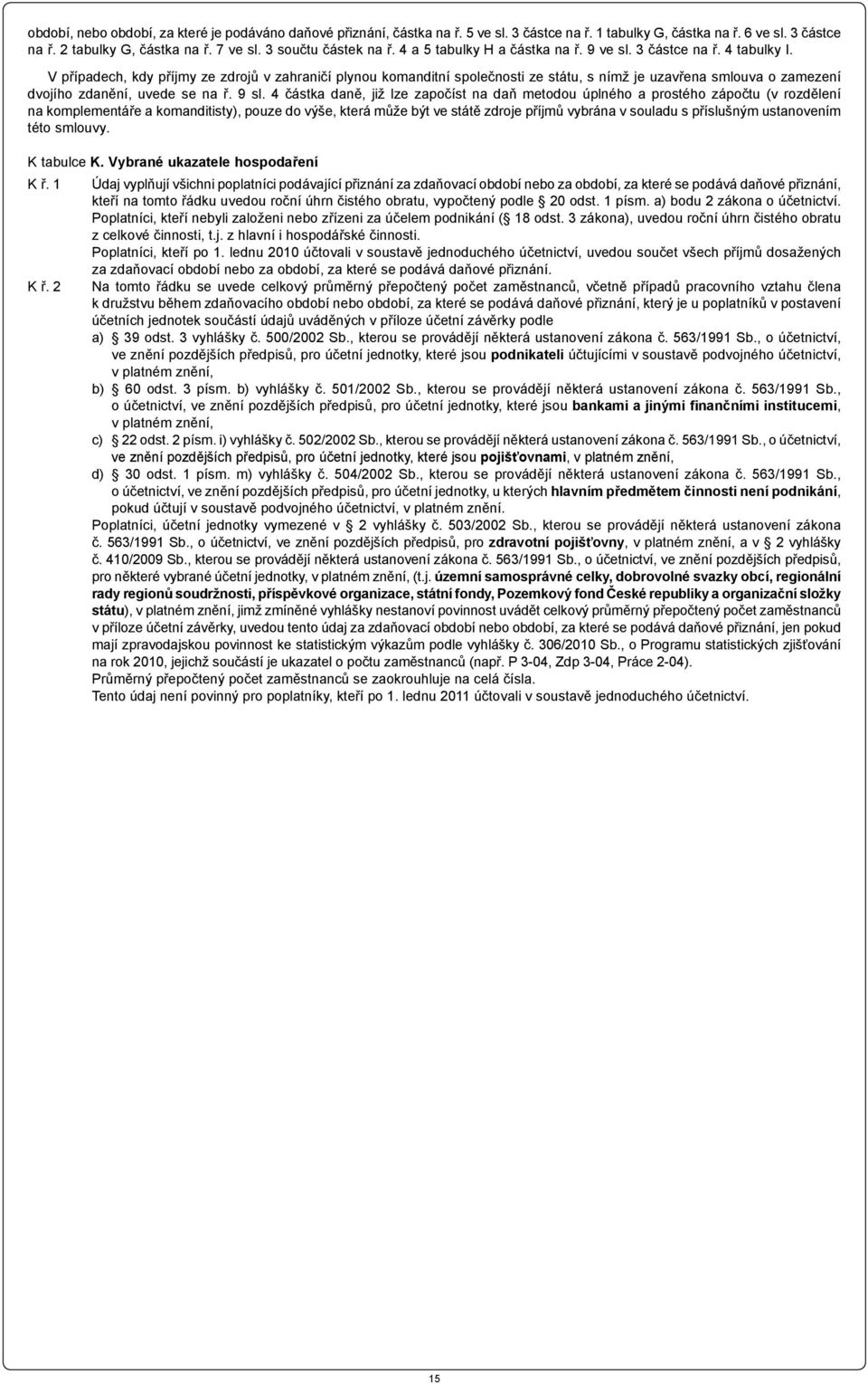 V případech, kdy příjmy ze zdrojů v zahraničí plynou komanditní společnosti ze státu, s nímž je uzavřena smlouva o zamezení dvojího zdanění, uvede se na ř. 9 sl.