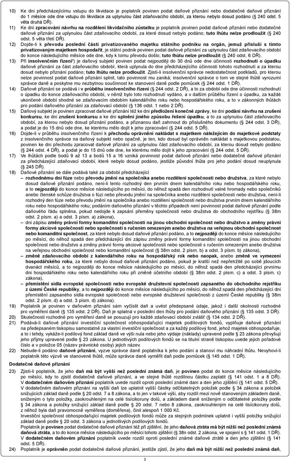 11) Ke dni zpracování návrhu na rozdělení likvidačního zůstatku je poplatník povinen podat daňové přiznání nebo dodatečné daňové přiznání za uplynulou část zdaňovacího období, za které dosud nebylo