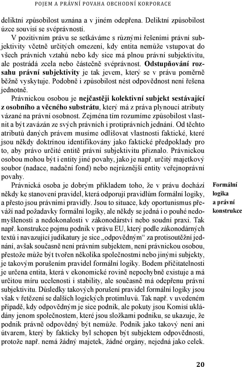 postrádá zcela nebo částečně svéprávnost. Odstupňování rozsahu právní subjektivity je tak jevem, který se v právu poměrně běžně vyskytuje. Podobně i způsobilost nést odpovědnost není řešena jednotně.