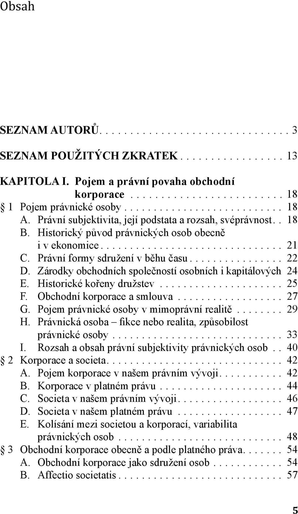 Zárodky obchodních společností osobních i kapitálových. 24 E. Historické kořeny družstev.... 25 F. Obchodní korporace a smlouva... 27 G. Pojem právnické osoby v mimoprávní realitě... 29 H.