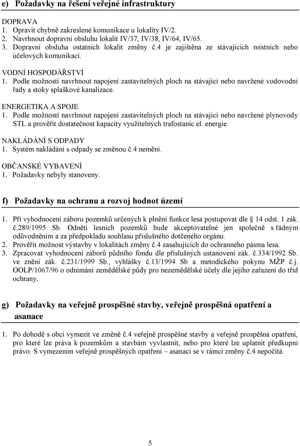 Podle možností navrhnout napojení zastavitelných ploch na stávající nebo navržené vodovodní řady a stoky splaškové kanalizace. ENERGETIKA A SPOJE 1.