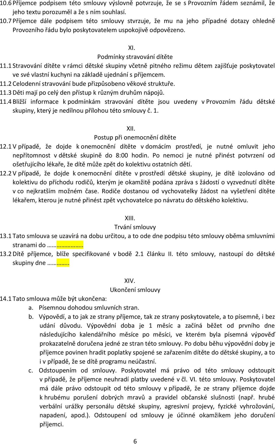 1 Stravování dítěte v rámci dětské skupiny včetně pitného režimu dětem zajišťuje poskytovatel ve své vlastní kuchyni na základě ujednání s příjemcem. 11.