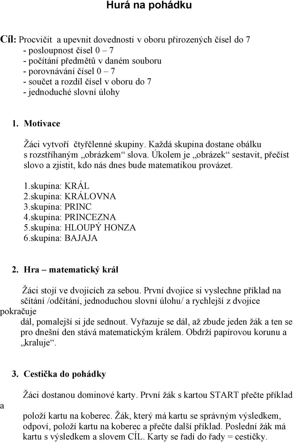 Úkolem je obrázek sestavit, přečíst slovo a zjistit, kdo nás dnes bude matematikou provázet. 1.skupina: KRÁL 2.skupina: KRÁLOVNA 3.skupina: PRINC 4.skupina: PRINCEZNA 5.skupina: HLOUPÝ HONZA 6.