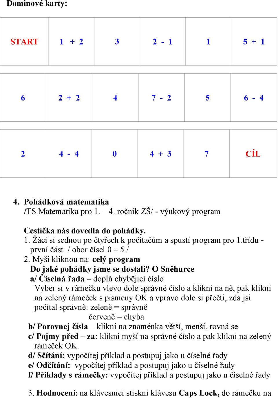 O Sněhurce a/ Číselná řada doplň chybějící číslo Vyber si v rámečku vlevo dole správné číslo a klikni na ně, pak klikni na zelený rámeček s písmeny OK a vpravo dole si přečti, zda jsi počítal