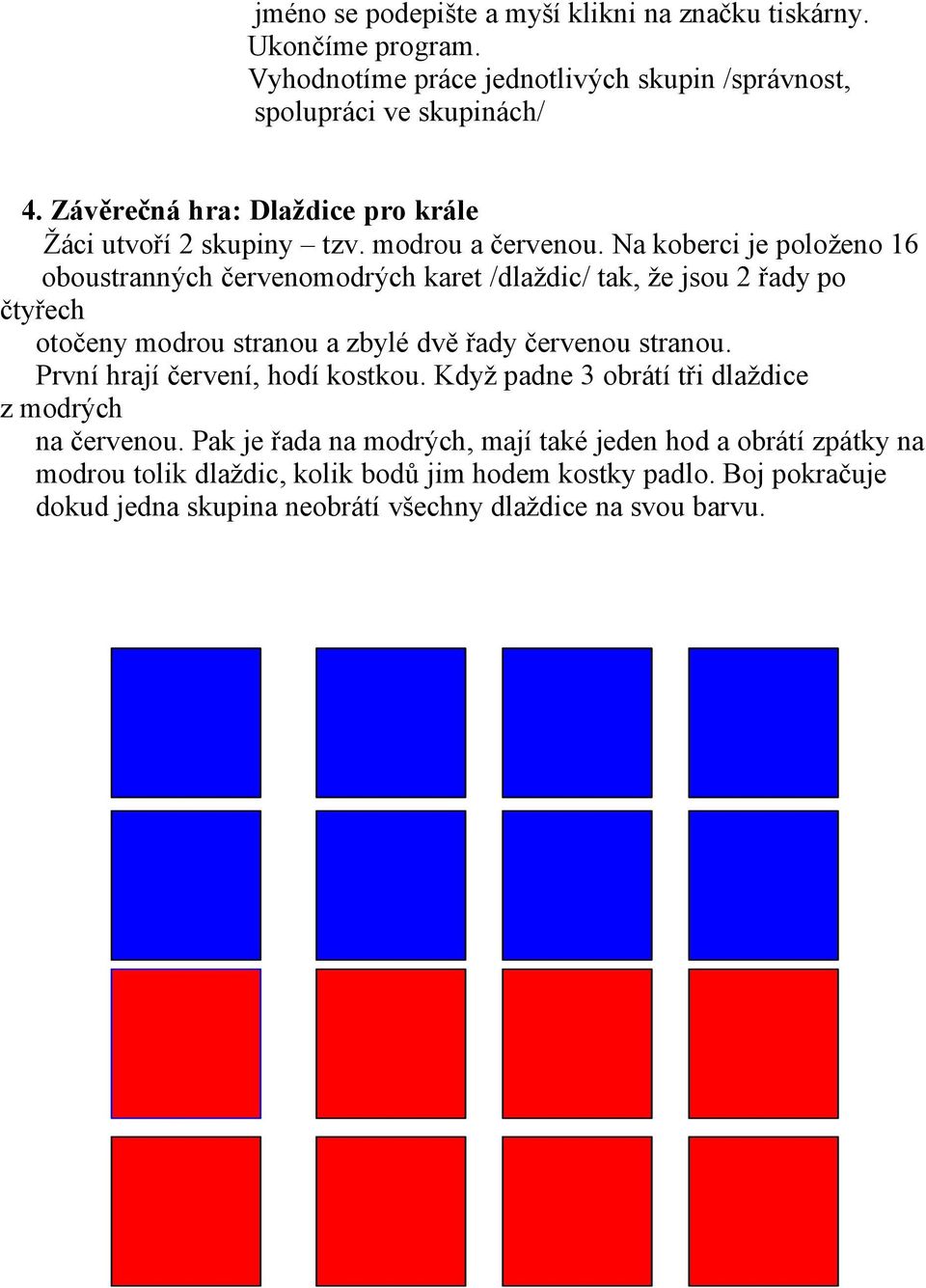 Na koberci je položeno 16 oboustranných červenomodrých karet /dlaždic/ tak, že jsou 2 řady po čtyřech otočeny modrou stranou a zbylé dvě řady červenou stranou.