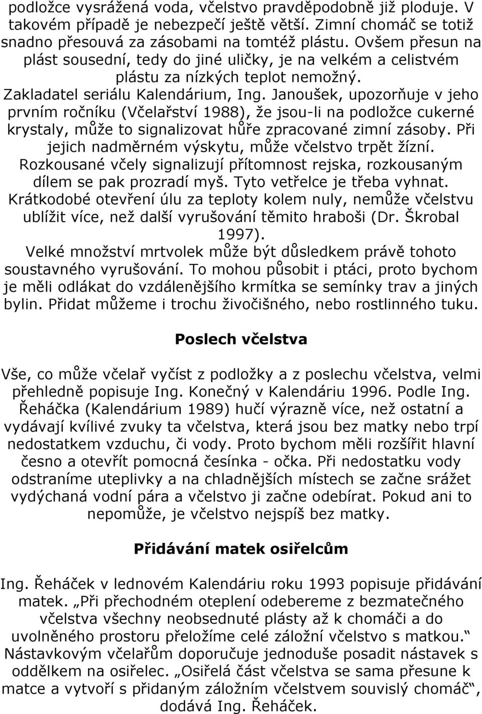 Janoušek, upozorňuje v jeho prvním ročníku (Včelařství 1988), že jsou-li na podložce cukerné krystaly, může to signalizovat hůře zpracované zimní zásoby.