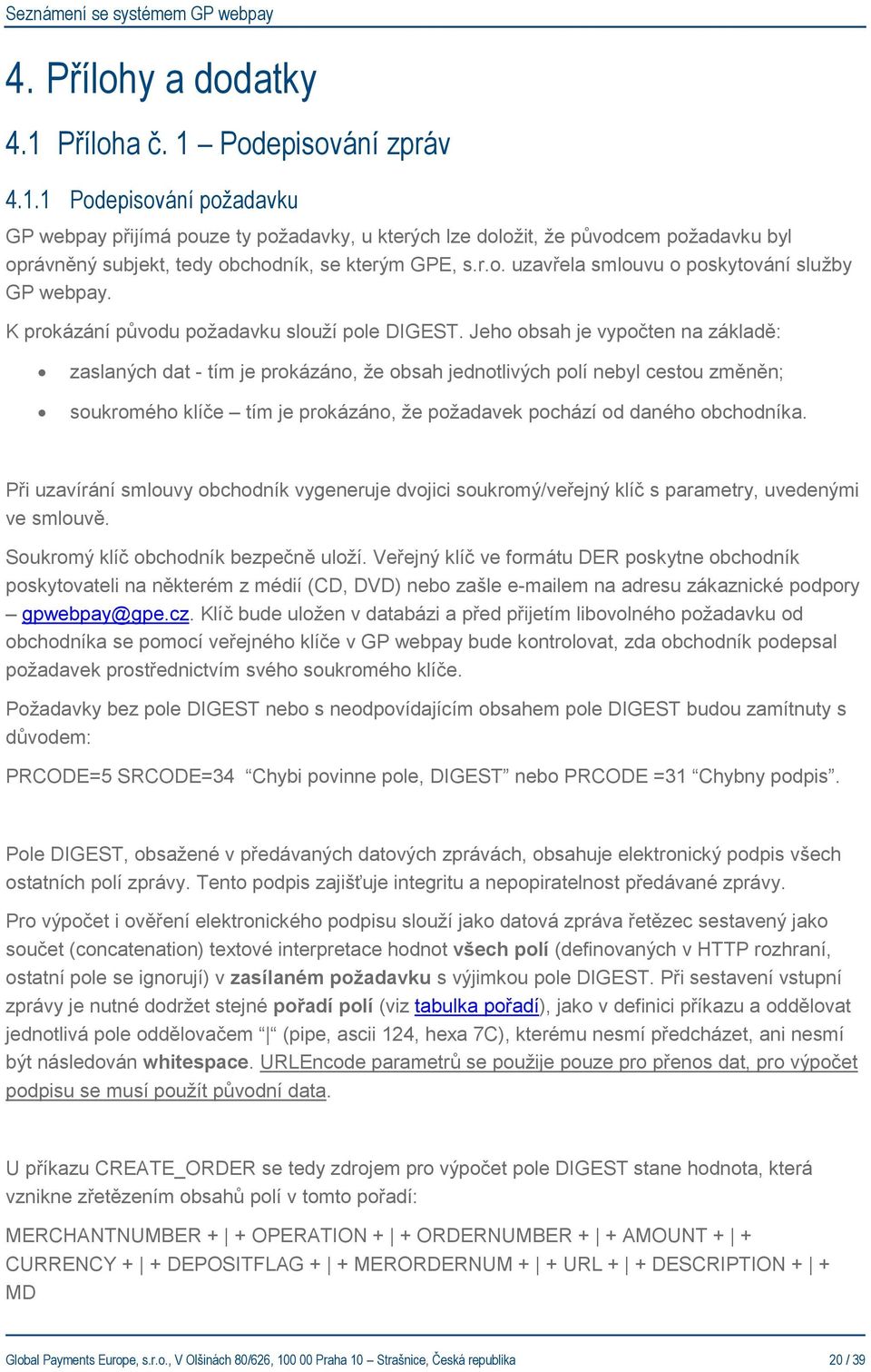 Jeho obsah je vypočten na základě: zaslaných dat - tím je prokázáno, že obsah jednotlivých polí nebyl cestou změněn; soukromého klíče tím je prokázáno, že požadavek pochází od daného obchodníka.