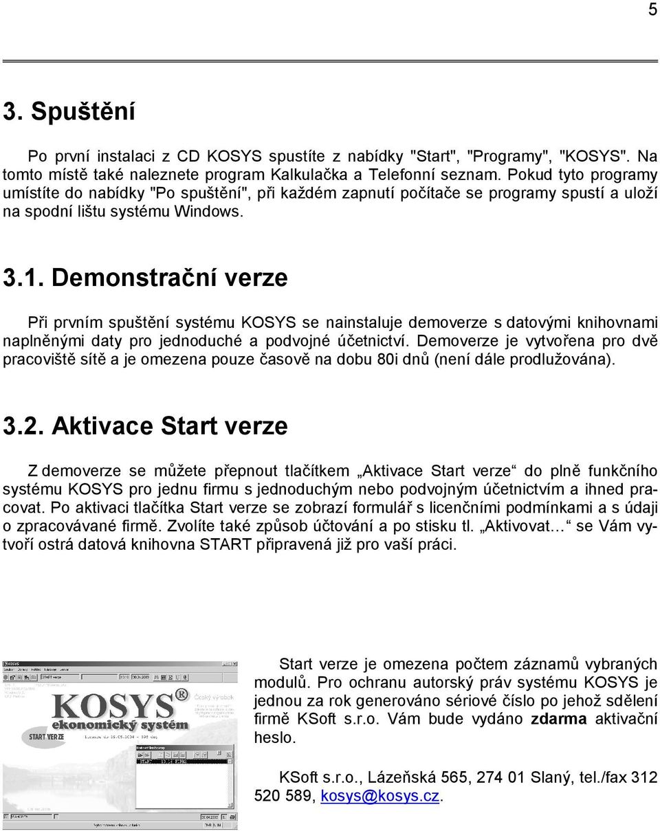 Demonstrační verze Při prvním spuštění systému KOSYS se nainstaluje demoverze s datovými knihovnami naplněnými daty pro jednoduché a podvojné účetnictví.