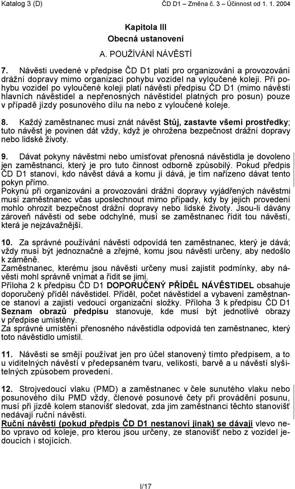 Při pohybu vozidel po vyloučené koleji platí návěsti předpisu ČD D1 (mimo návěsti hlavních návěstidel a nepřenosných návěstidel platných pro posun) pouze v případě jízdy posunového dílu na nebo z