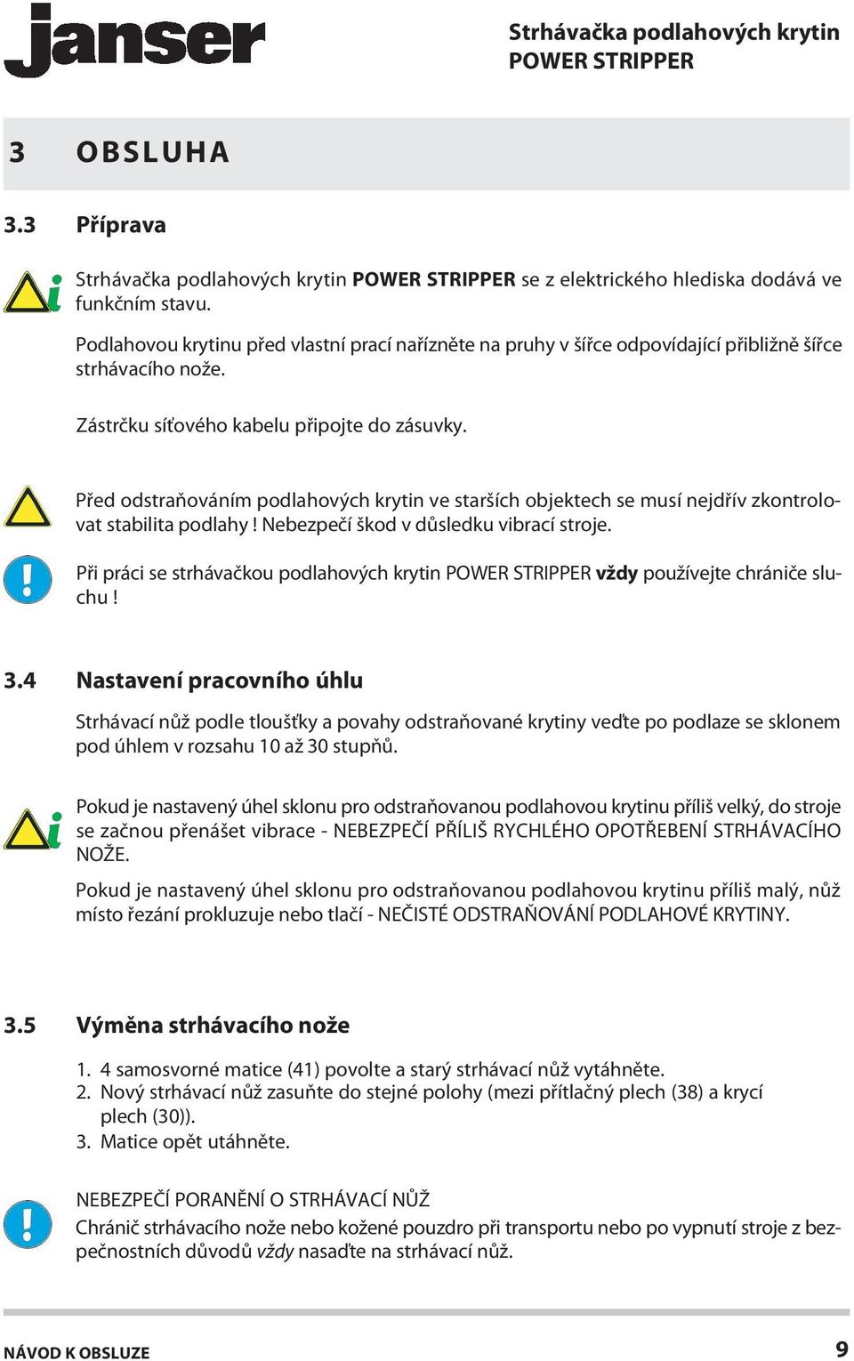 Před odstraňováním podlahových krytin ve starších objektech se musí nejdřív zkontrolovat stabilita podlahy! Nebezpečí škod v důsledku vibrací stroje.