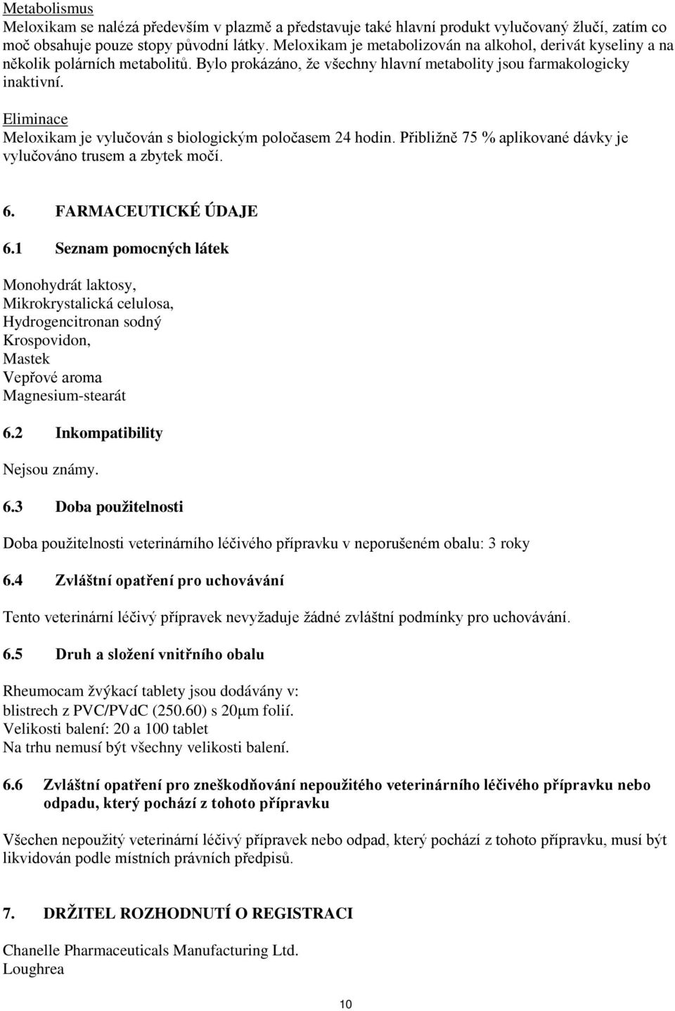 Eliminace Meloxikam je vylučován s biologickým poločasem 24 hodin. Přibližně 75 % aplikované dávky je vylučováno trusem a zbytek močí. 6. FARMACEUTICKÉ ÚDAJE 6.