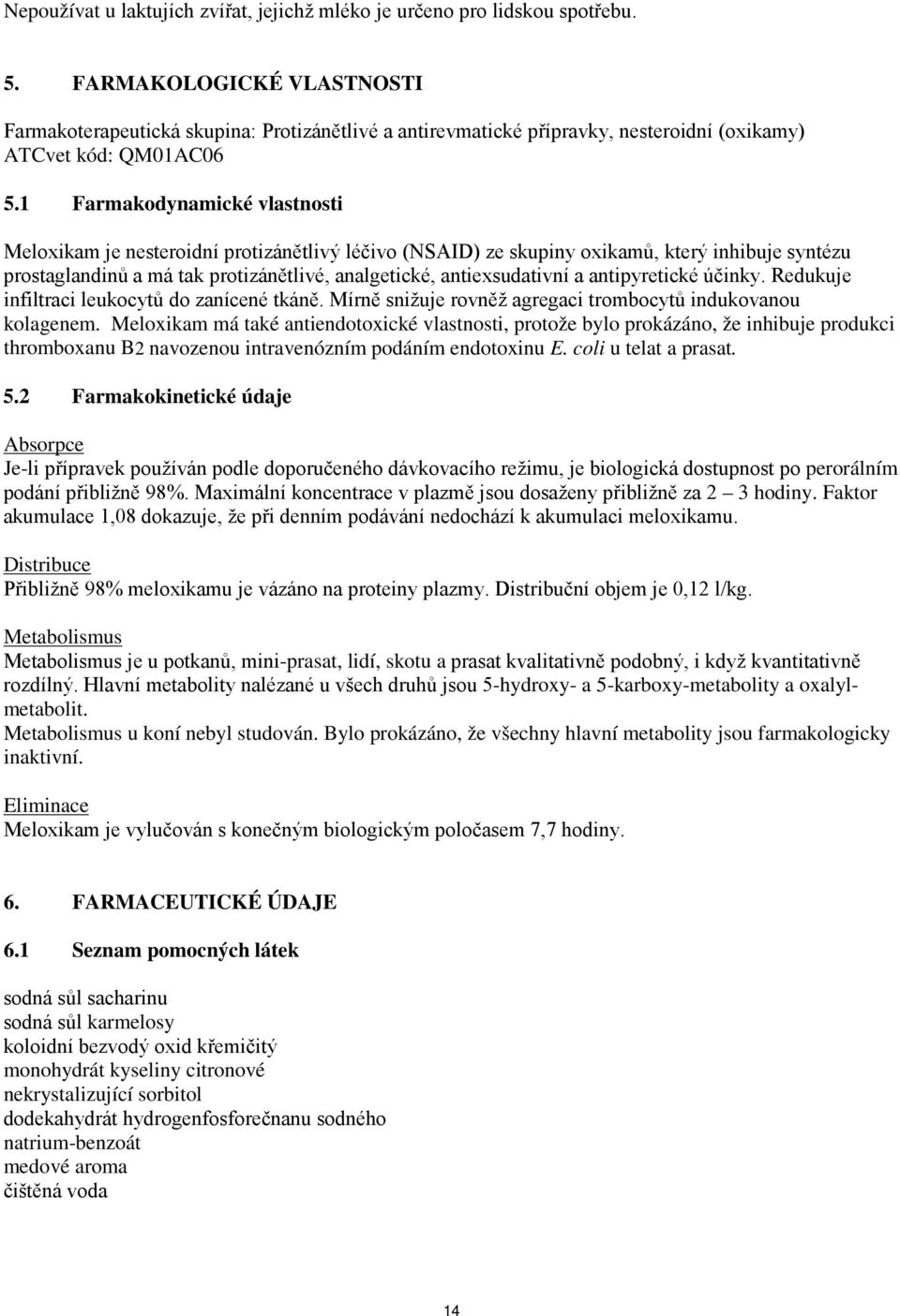 1 Farmakodynamické vlastnosti Meloxikam je nesteroidní protizánětlivý léčivo (NSAID) ze skupiny oxikamů, který inhibuje syntézu prostaglandinů a má tak protizánětlivé, analgetické, antiexsudativní a