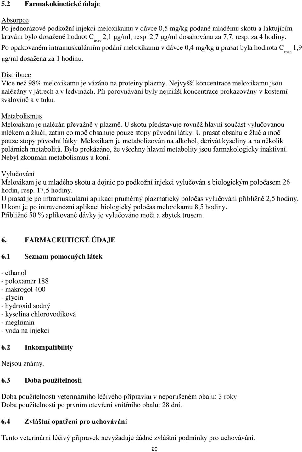 Distribuce Více než 98% meloxikamu je vázáno na proteiny plazmy. Nejvyšší koncentrace meloxikamu jsou nalézány v játrech a v ledvinách.