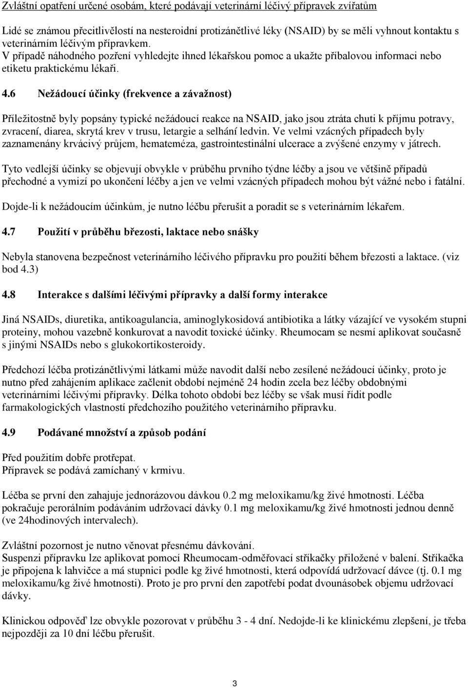 6 Nežádoucí účinky (frekvence a závažnost) Příležitostně byly popsány typické nežádoucí reakce na NSAID, jako jsou ztráta chuti k příjmu potravy, zvracení, diarea, skrytá krev v trusu, letargie a