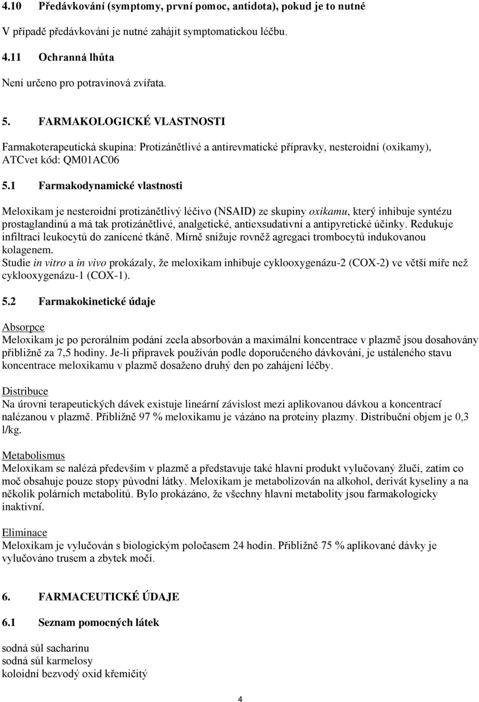 1 Farmakodynamické vlastnosti Meloxikam je nesteroidní protizánětlivý léčivo (NSAID) ze skupiny oxikamu, který inhibuje syntézu prostaglandinů a má tak protizánětlivé, analgetické, antiexsudativní a
