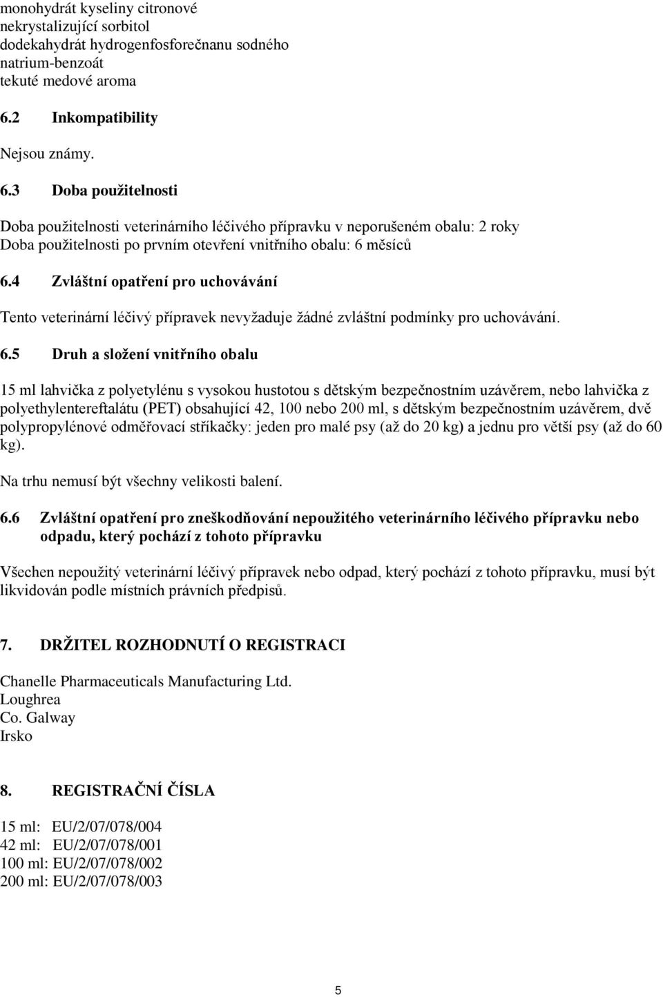 3 Doba použitelnosti Doba použitelnosti veterinárního léčivého přípravku v neporušeném obalu: 2 roky Doba použitelnosti po prvním otevření vnitřního obalu: 6 měsíců 6.