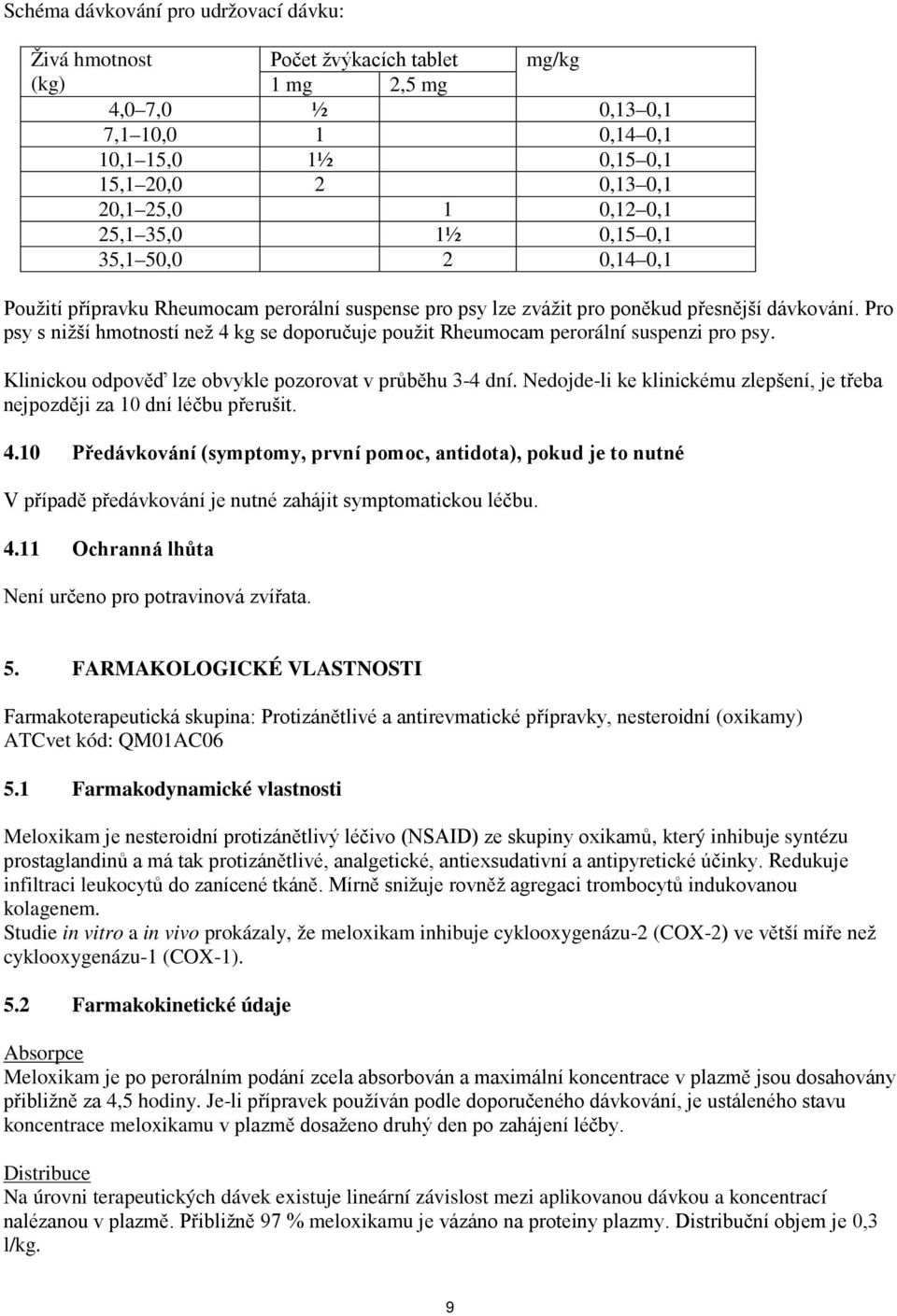 Pro psy s nižší hmotností než 4 kg se doporučuje použit Rheumocam perorální suspenzi pro psy. Klinickou odpověď lze obvykle pozorovat v průběhu 3-4 dní.
