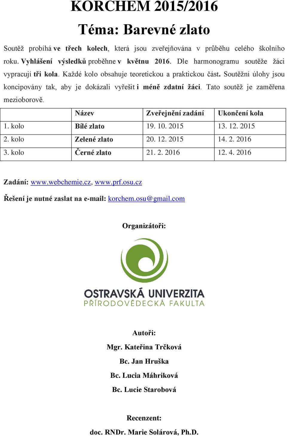 Tato soutěž je zaměřena mezioborově. Název Zveřejnění zadání Ukončení kola 1. kolo Bílé zlato 19. 10. 2015 13. 12. 2015 2. kolo Zelené zlato 20. 12. 2015 14. 2. 2016 3. kolo Černé zlato 21. 2. 2016 12.