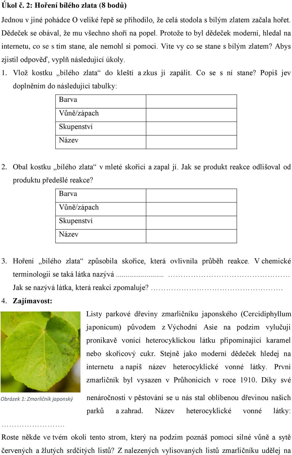 Vlož kostku bílého zlata do kleští a zkus jí zapálit. Co se s ní stane? Popiš jev doplněním do následující tabulky: Barva Vůně/zápach Skupenství Název 2.