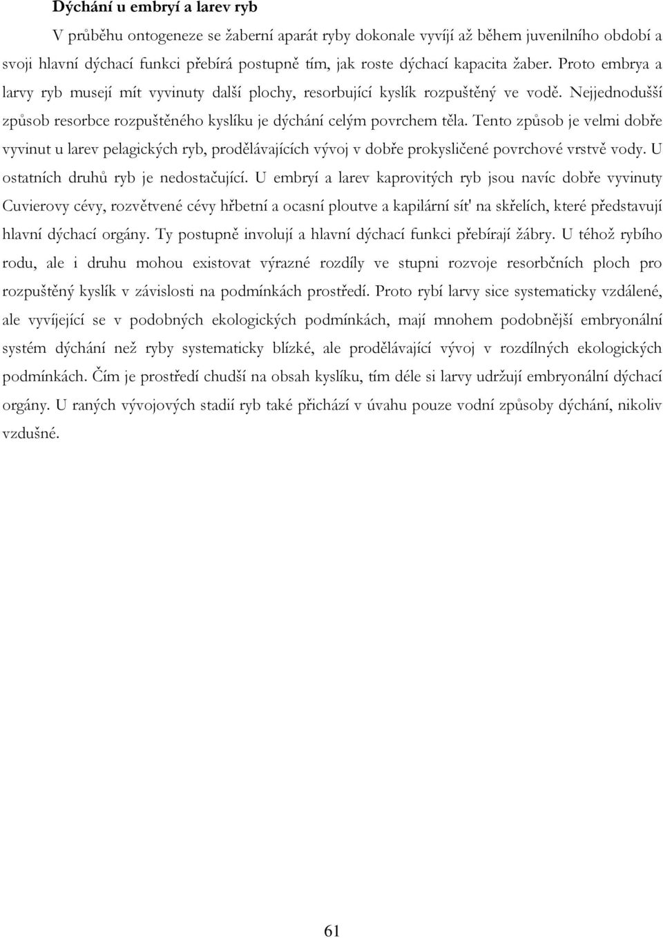 Tento způsob je velmi dobře vyvinut u larev pelagických ryb, prodělávajících vývoj v dobře prokysličené povrchové vrstvě vody. U ostatních druhů ryb je nedostačující.