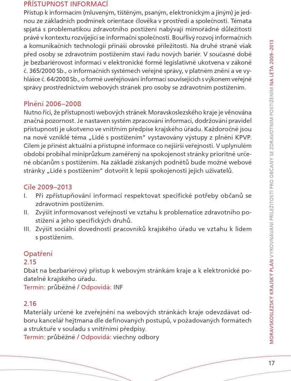 Bouølivý rozvoj informaèních a komunikaèních technologií pøináší obrovské pøíležitosti. Na druhé stranì však pøed osoby se zdravotním postižením staví øadu nových bariér.
