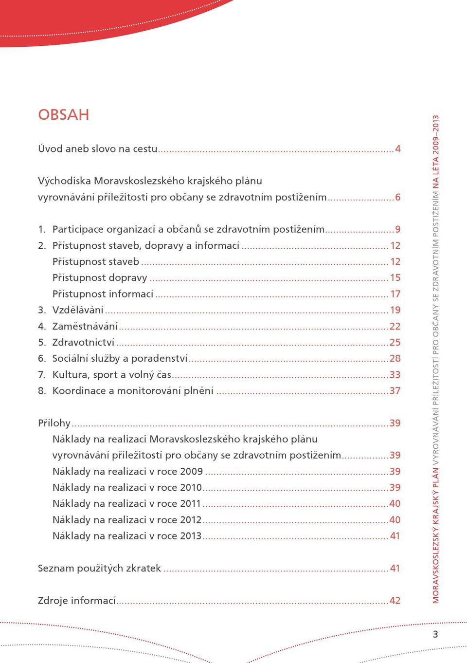 Vzdìlávání...19 4. Zamìstnávání...22 5. Zdravotnictví...25 6. Sociální služby a poradenství...28 7. Kultura, sport a volný èas...33 8. Koordinace a monitorování plnìní...37 Pøílohy.