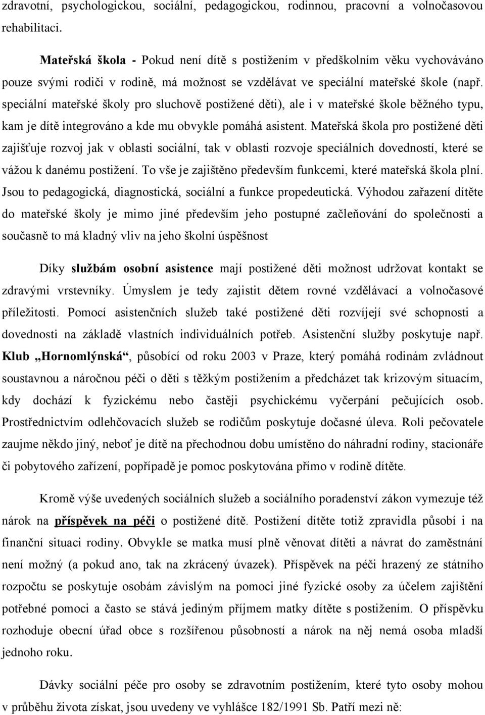 speciální mateřské školy pro sluchově postižené děti), ale i v mateřské škole běžného typu, kam je dítě integrováno a kde mu obvykle pomáhá asistent.