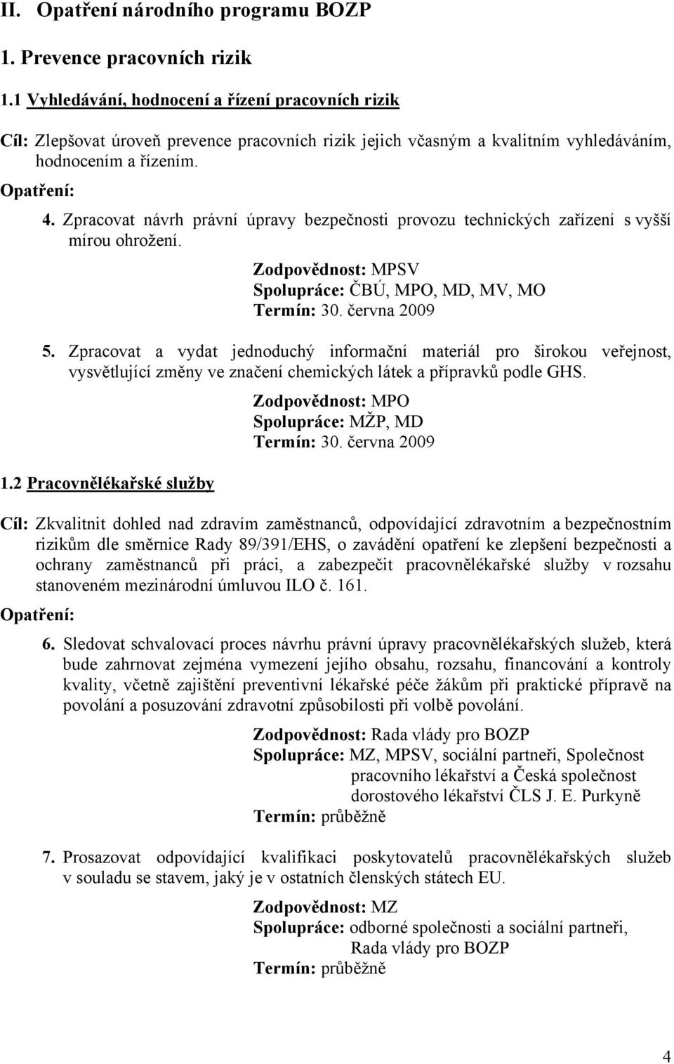 Zpracovat návrh právní úpravy bezpečnosti provozu technických zařízení s vyšší mírou ohrožení. Spolupráce: ČBÚ, MPO, MD, MV, MO Termín: 30. června 2009 5.