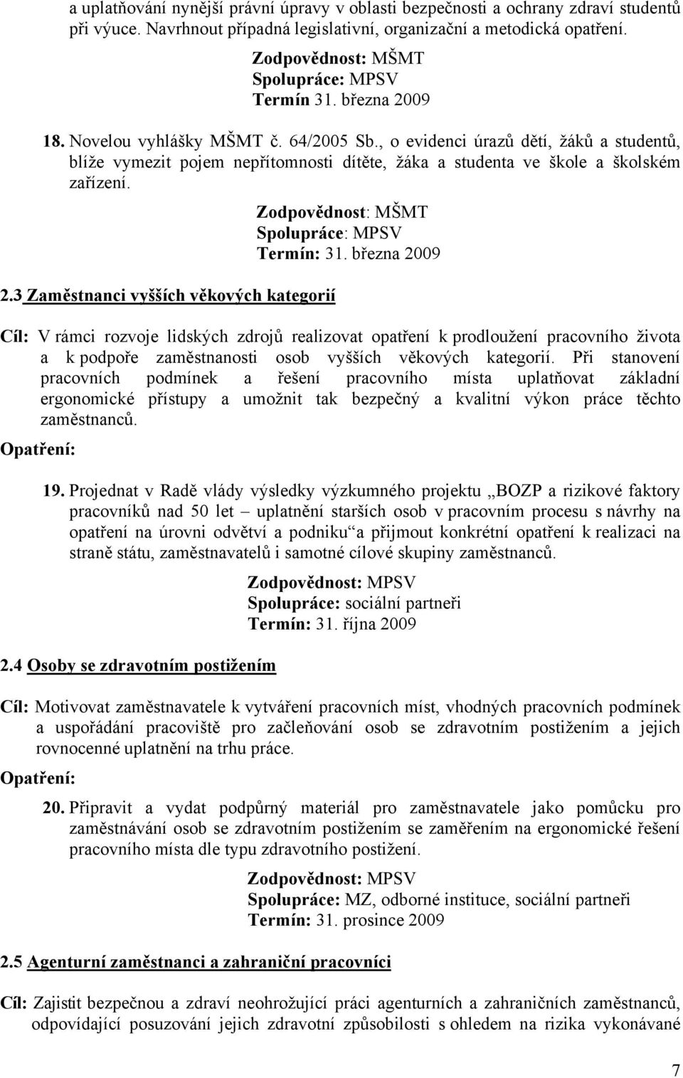 , o evidenci úrazů dětí, žáků a studentů, blíže vymezit pojem nepřítomnosti dítěte, žáka a studenta ve škole a školském zařízení. Zodpovědnost: MŠMT Spolupráce: MPSV Termín: 31. března 2009 2.