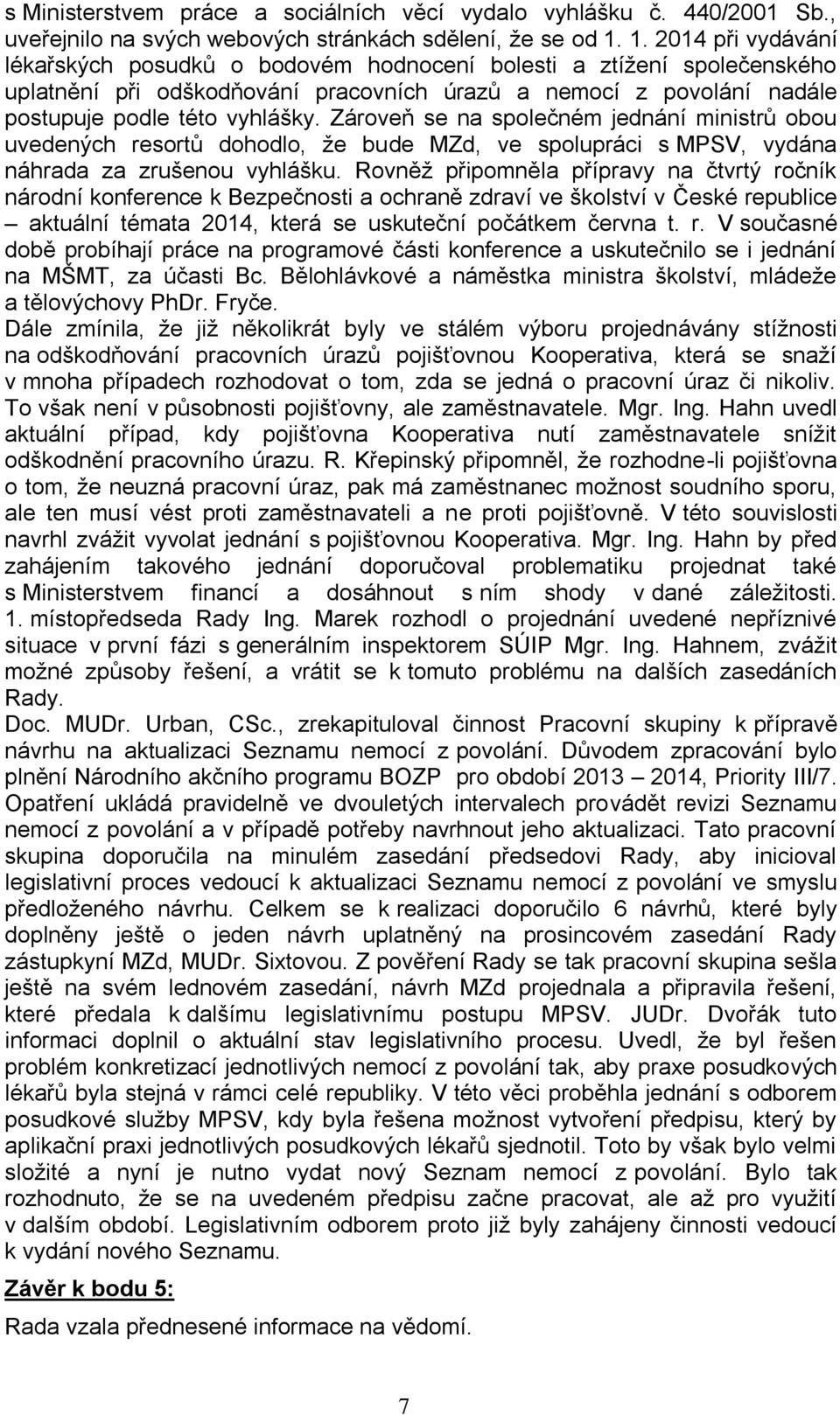 Zároveň se na společném jednání ministrů obou uvedených resortů dohodlo, že bude MZd, ve spolupráci s MPSV, vydána náhrada za zrušenou vyhlášku.