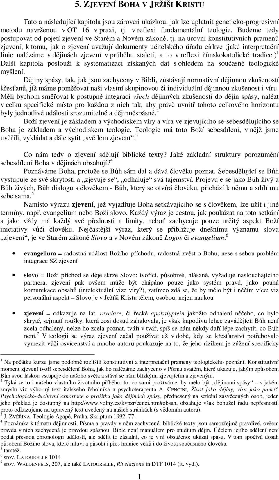 na úrovni konstitutivních pramenů zjevení, k tomu, jak o zjevení uvažují dokumenty učitelského úřadu církve (jaké interpretační linie nalézáme v dějinách zjevení v průběhu staletí, a to v reflexi