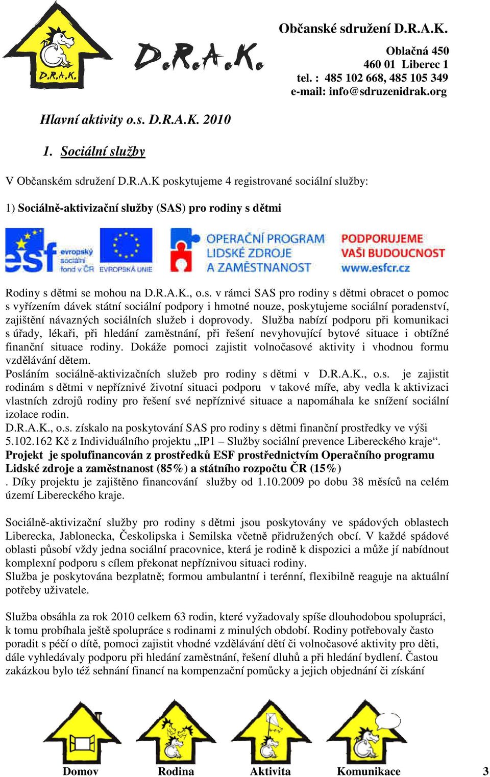 v rámci SAS pro rodiny s dětmi obracet o pomoc s vyřízením dávek státní sociální podpory i hmotné nouze, poskytujeme sociální poradenství, zajištění návazných sociálních služeb i doprovody.
