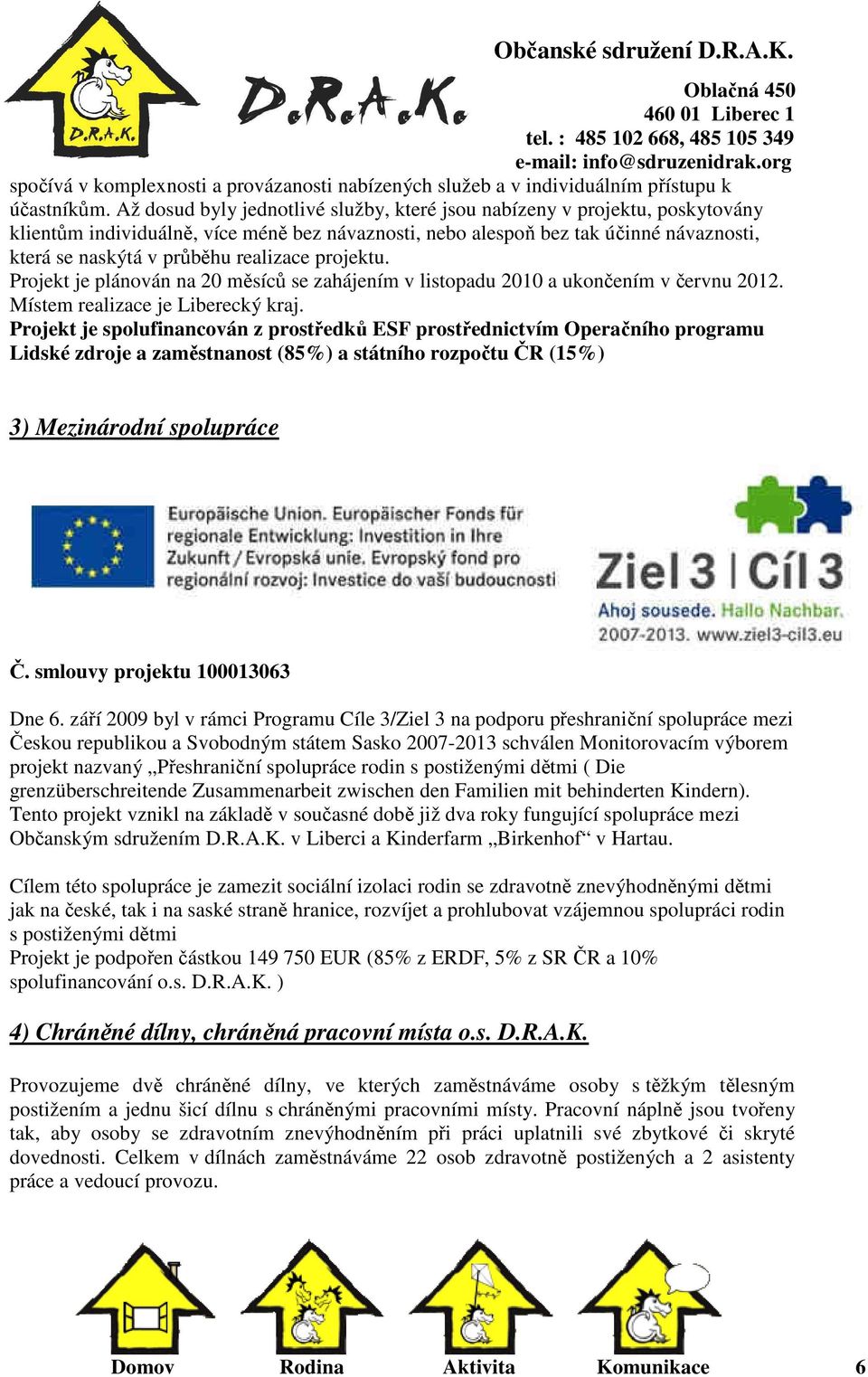 realizace projektu. Projekt je plánován na 20 měsíců se zahájením v listopadu 2010 a ukončením v červnu 2012. Místem realizace je Liberecký kraj.
