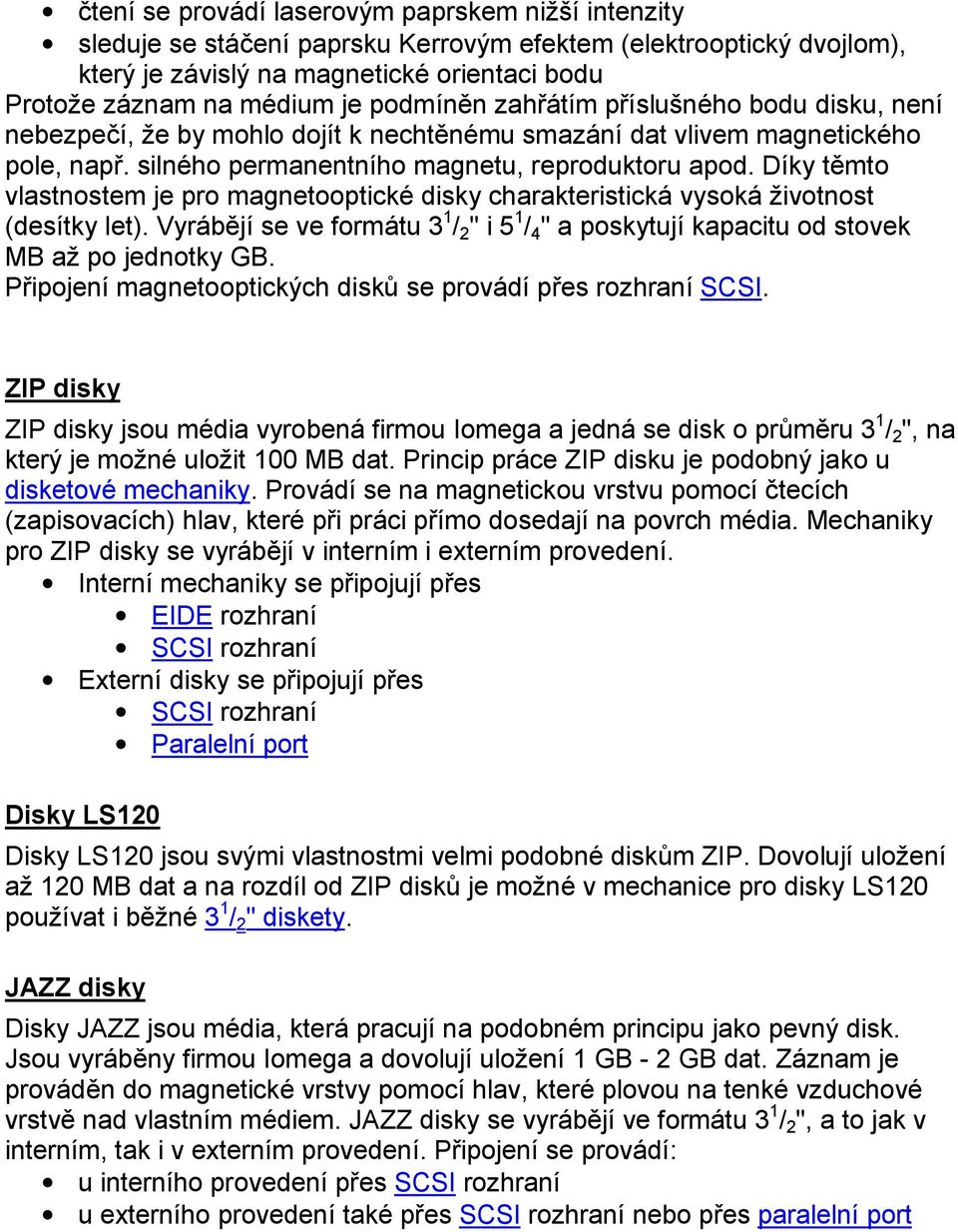 Díky těmto vlastnostem je pro magnetooptické disky charakteristická vysoká životnost (desítky let). Vyrábějí se ve formátu 3 1 / 2 " i 5 1 / 4 " a poskytují kapacitu od stovek MB až po jednotky GB.