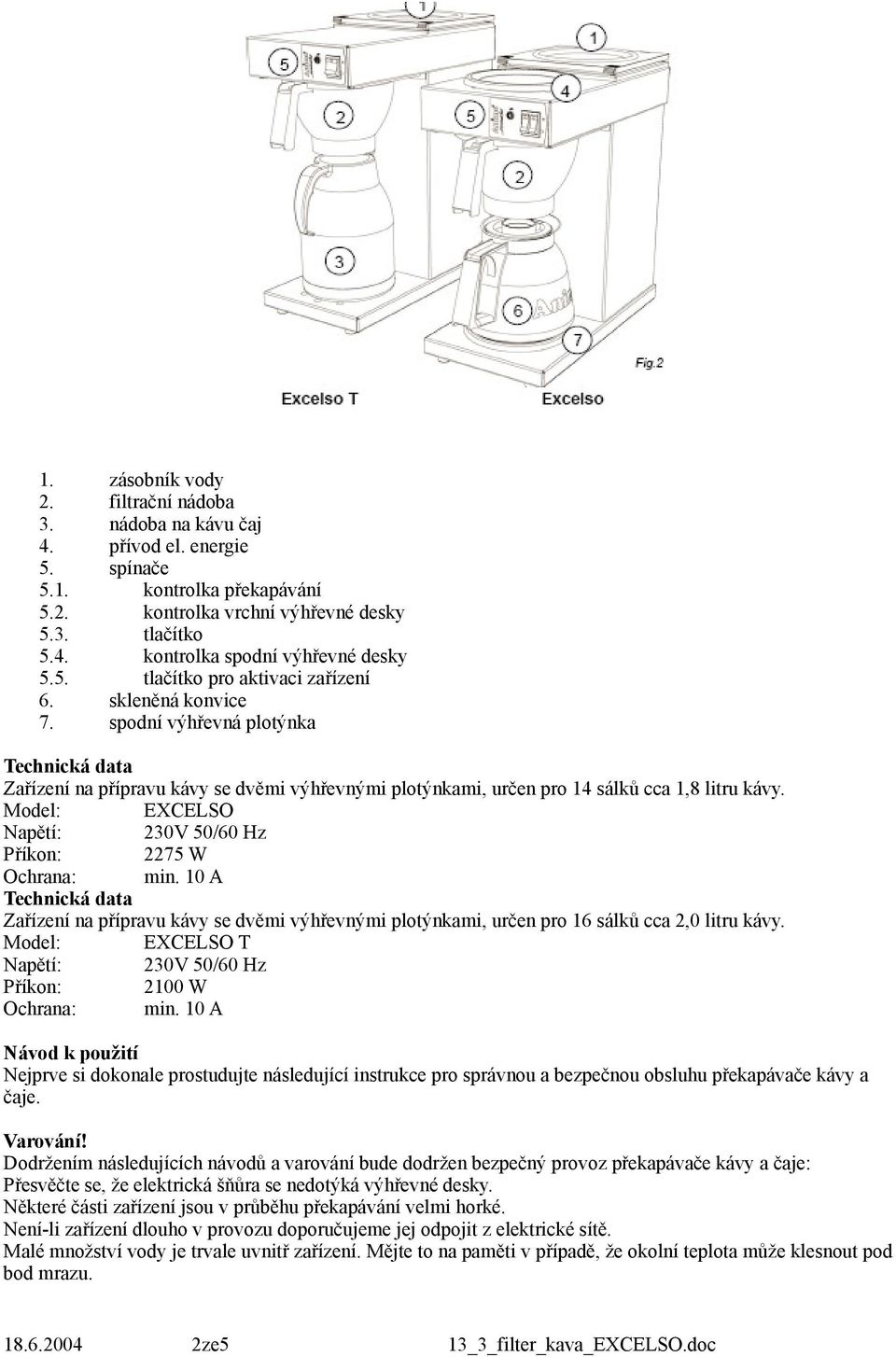 Model: EXCELSO Napětí: 230V 50/60 Hz Příkon: 2275 W Ochrana: min. 10 A Technická data Zařízení na přípravu kávy se dvěmi výhřevnými plotýnkami, určen pro 16 sálků cca 2,0 litru kávy.