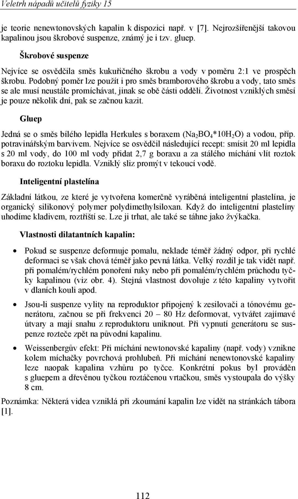 Podobný pom r lze použít i pro sm s bramborového škrobu a vody, tato sm s se ale musí neustále promíchávat, jinak se ob ásti odd lí.