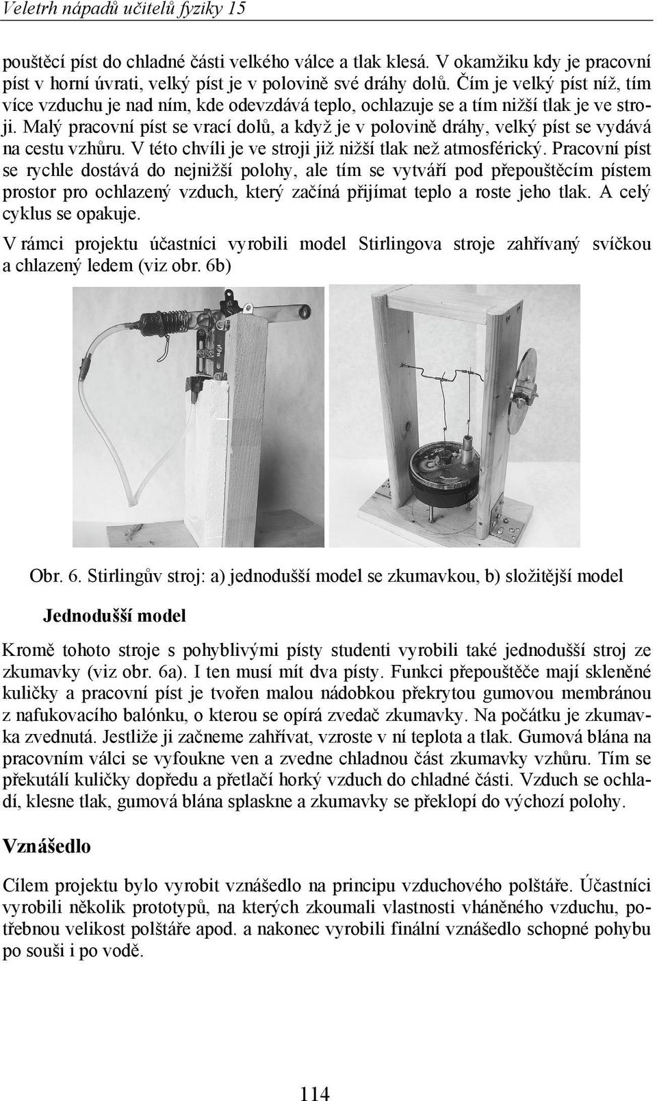 Malý pracovní píst se vrací dol, a když je v polovin dráhy, velký píst se vydává na cestu vzh ru. V této chvíli je ve stroji již nižší tlak než atmosférický.